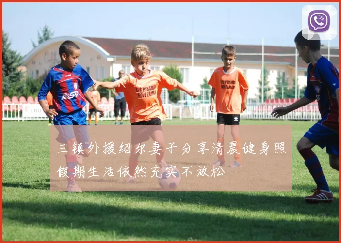 三镇外援绍尔妻子分享清晨健身照假期生活依然充实不放松