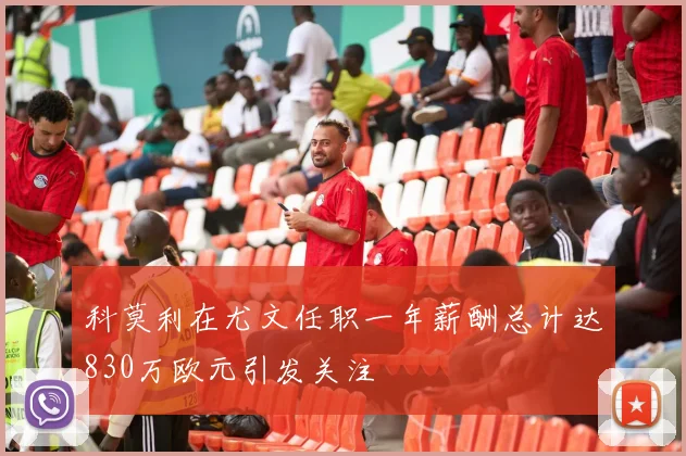 科莫利在尤文任职一年薪酬总计达830万欧元引发关注