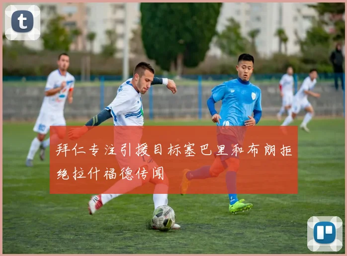 拜仁专注引援目标塞巴里和布朗拒绝拉什福德传闻