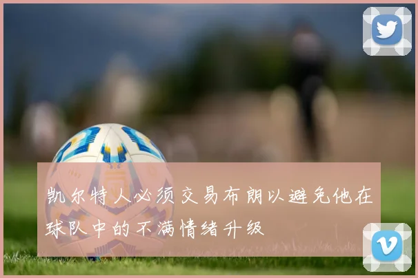 凯尔特人必须交易布朗以避免他在球队中的不满情绪升级