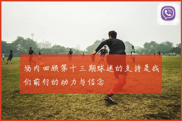 场内回顾第十三期球迷的支持是我们前行的动力与信念
