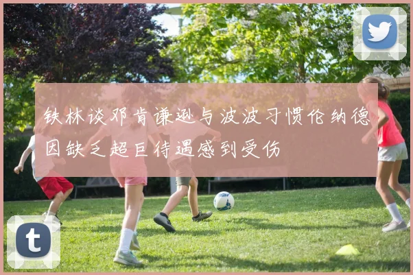 铁林谈邓肯谦逊与波波习惯伦纳德因缺乏超巨待遇感到受伤