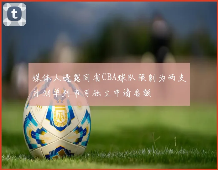 媒体人透露同省CBA球队限制为两支计划单列市可独立申请名额