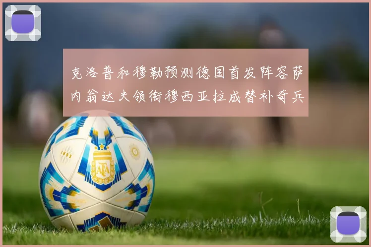 克洛普和穆勒预测德国首发阵容萨内翁达夫领衔穆西亚拉成替补奇兵