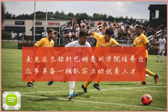 麦克法兰称科巴姆青训学院培养出众多具备一线队实力的优秀人才