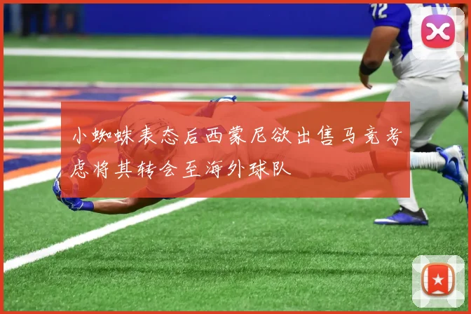 小蜘蛛表态后西蒙尼欲出售马竞考虑将其转会至海外球队